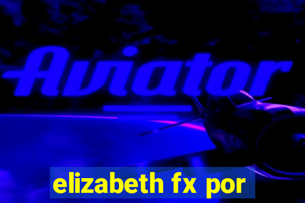 elizabeth fx por